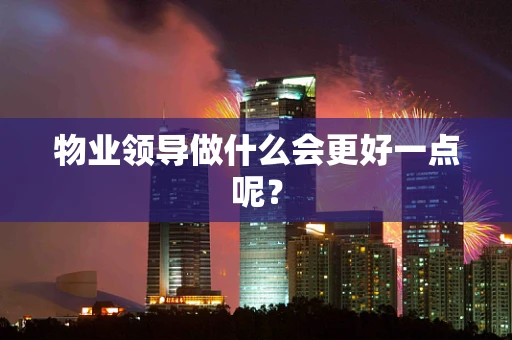 物业领导做什么会更好一点呢？