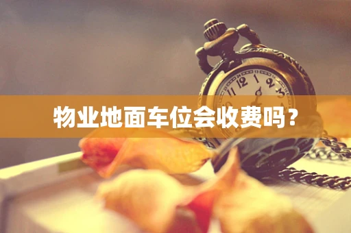 物业地面车位会收费吗？