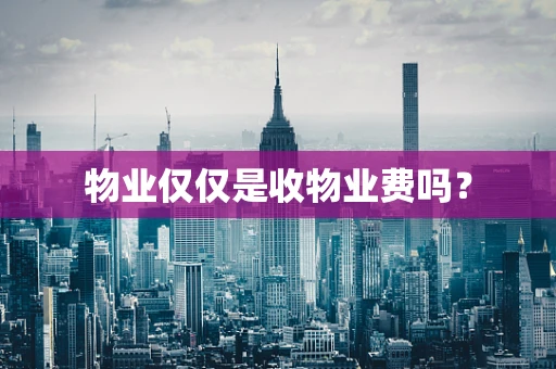 物业仅仅是收物业费吗？