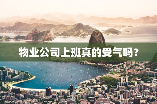 物业公司上班真的受气吗？