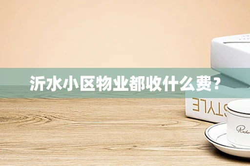 沂水小区物业都收什么费？