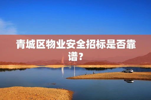 青城区物业安全招标是否靠谱？