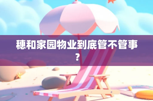穗和家园物业到底管不管事？