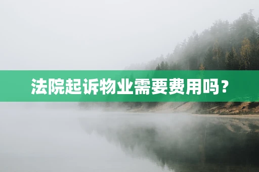 法院起诉物业需要费用吗？