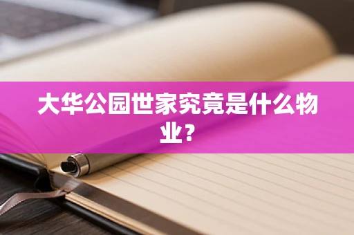 大华公园世家究竟是什么物业？