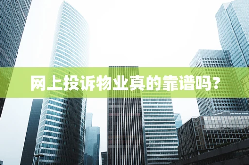 网上投诉物业真的靠谱吗？