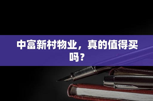 中富新村物业，真的值得买吗？
