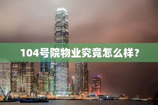 104号院物业究竟怎么样？