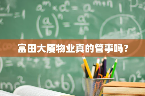 富田大厦物业真的管事吗？