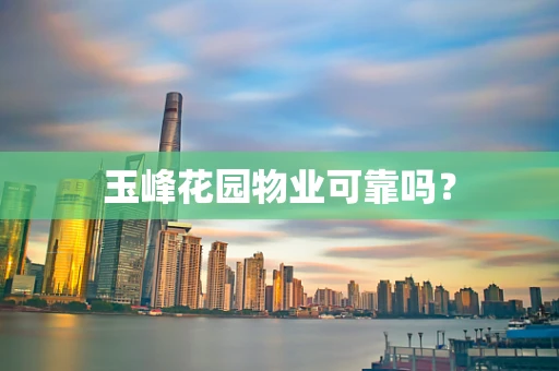 玉峰花园物业可靠吗？