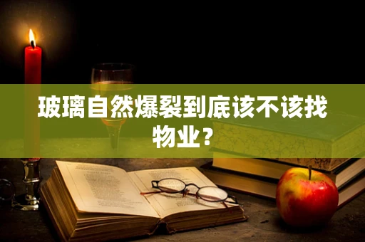 玻璃自然爆裂到底该不该找物业？