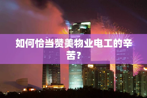 如何恰当赞美物业电工的辛苦？
