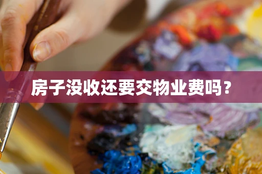 房子没收还要交物业费吗？
