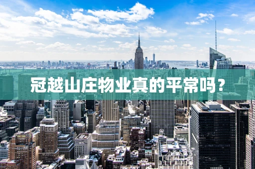 冠越山庄物业真的平常吗？
