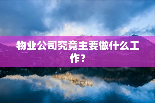 物业公司究竟主要做什么工作？