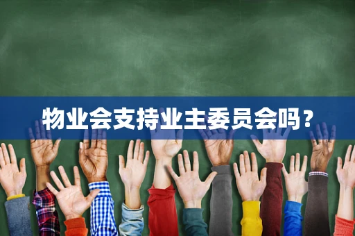 物业会支持业主委员会吗？