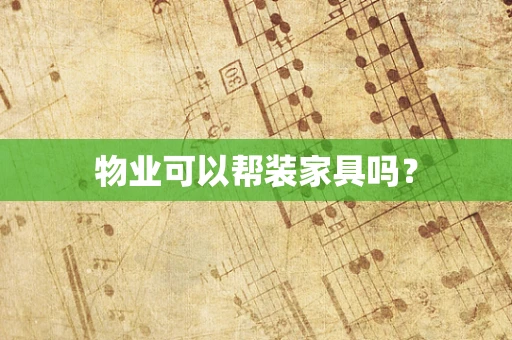 物业可以帮装家具吗？