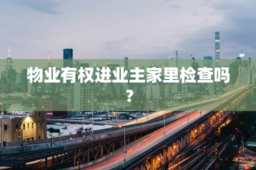 物业有权进业主家里检查吗？