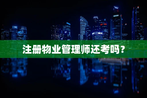 注册物业管理师还考吗？