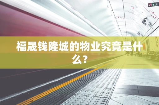 福晟钱隆城的物业究竟是什么？