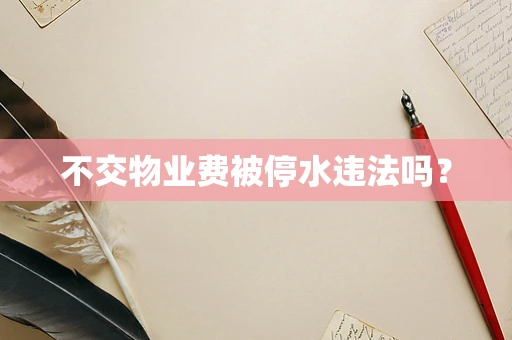 不交物业费被停水违法吗？