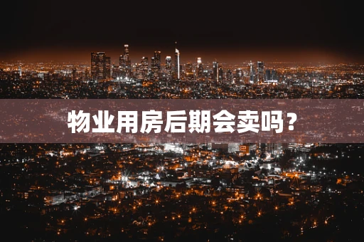 物业用房后期会卖吗？