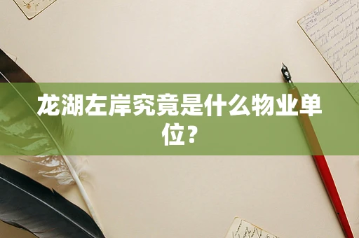 龙湖左岸究竟是什么物业单位？