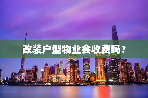 改装户型物业会收费吗？