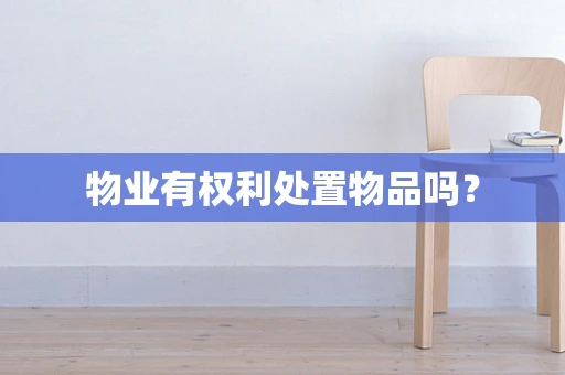 物业有权利处置物品吗？