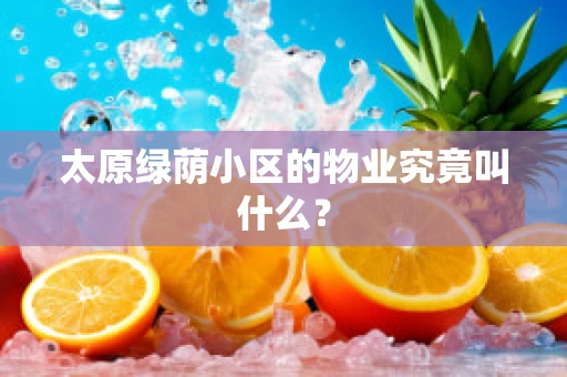 太原绿荫小区的物业究竟叫什么？