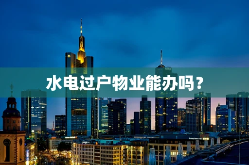 水电过户物业能办吗？