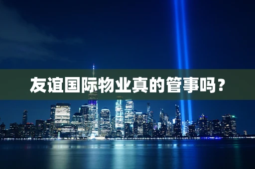 友谊国际物业真的管事吗？