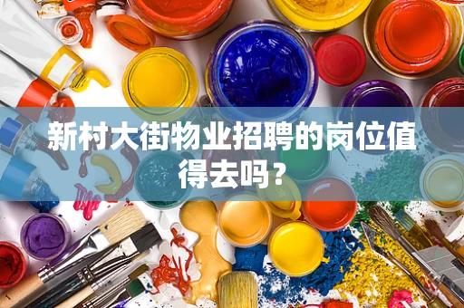 新村大街物业招聘的岗位值得去吗？
