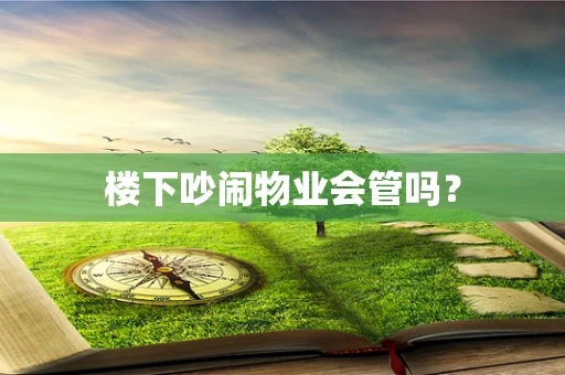 楼下吵闹物业会管吗？