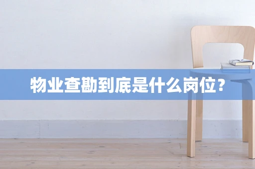 物业查勘到底是什么岗位？
