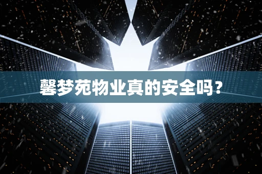 馨梦苑物业真的安全吗？