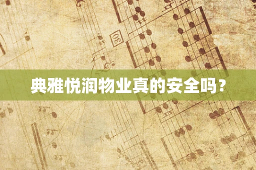 典雅悦润物业真的安全吗？