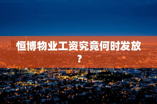 恒博物业工资究竟何时发放？