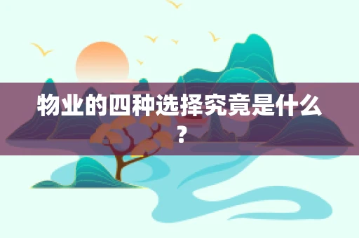 物业的四种选择究竟是什么？