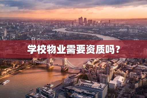 学校物业需要资质吗？