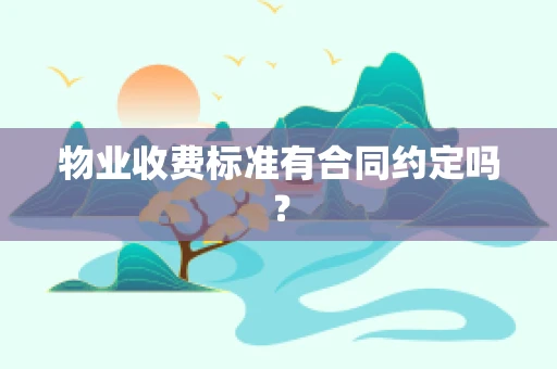 物业收费标准有合同约定吗？