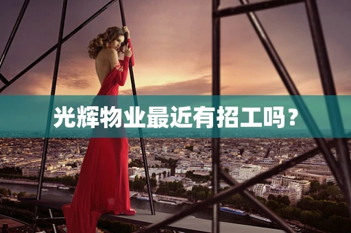 光辉物业最近有招工吗？