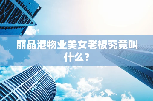 丽晶港物业美女老板究竟叫什么？