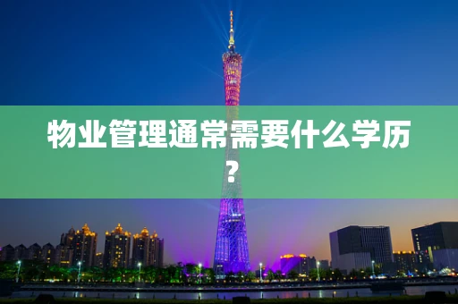 物业管理通常需要什么学历？