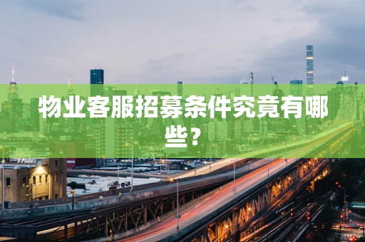 物业客服招募条件究竟有哪些？