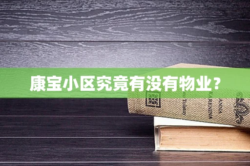 康宝小区究竟有没有物业？