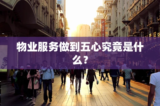 物业服务做到五心究竟是什么？
