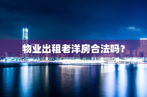 物业出租老洋房合法吗？