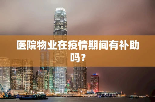 医院物业在疫情期间有补助吗？