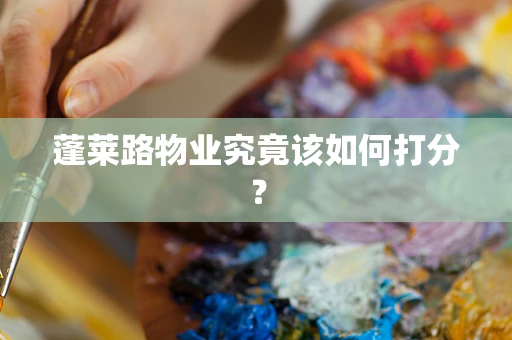 蓬莱路物业究竟该如何打分？